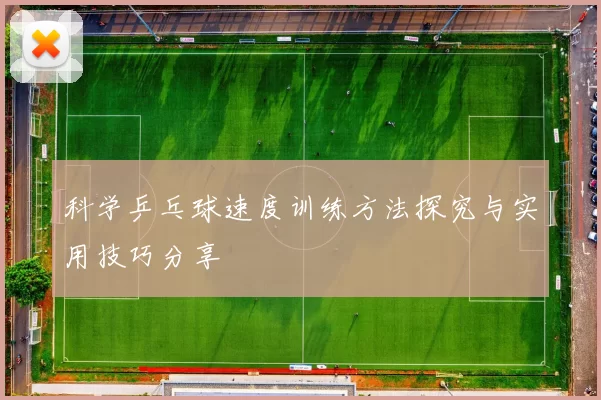 科学乒乓球速度训练方法探究与实用技巧分享