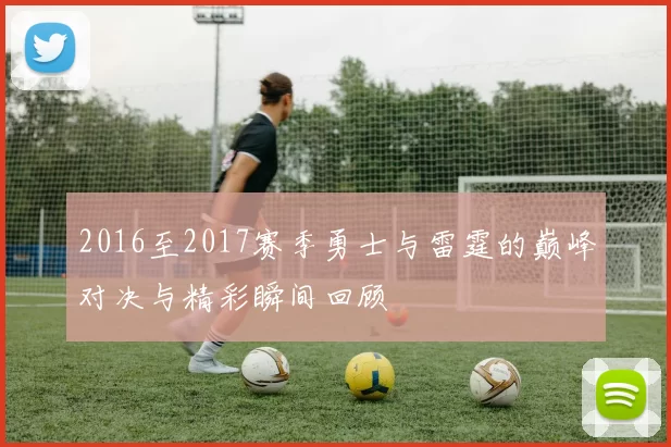 2016至2017赛季勇士与雷霆的巅峰对决与精彩瞬间回顾